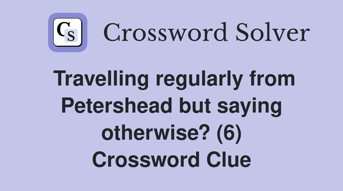 Travelling regularly from Petershead but saying otherwise? (6) Crossword Clue