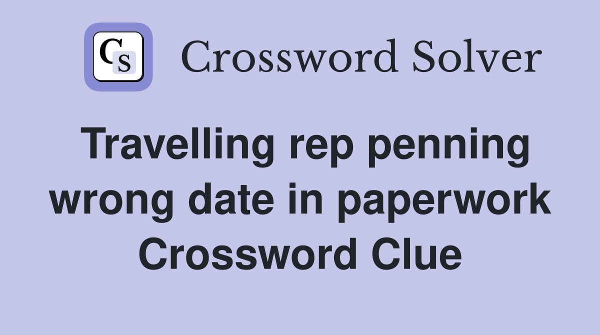 Travelling rep penning wrong date in paperwork Crossword Clue