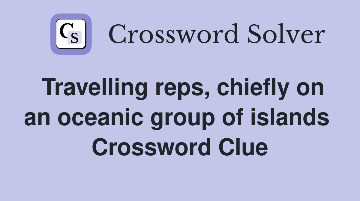 Travelling reps, chiefly on an oceanic group of islands  Crossword Clue
