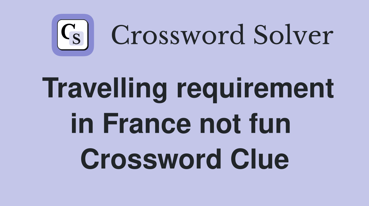 Travelling requirement in France not fun  Crossword Clue
