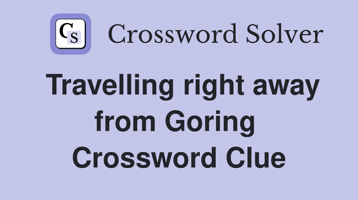 Travelling right away from Goring  Crossword Clue