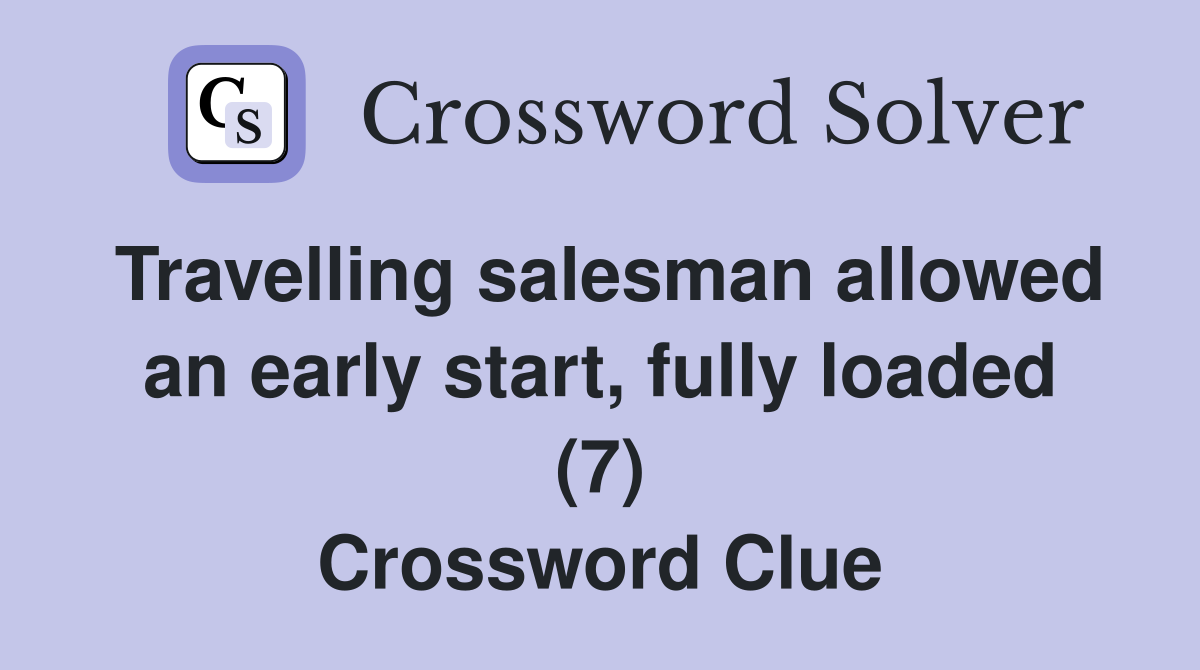 Travelling salesman allowed an early start, fully loaded (7) Crossword Clue