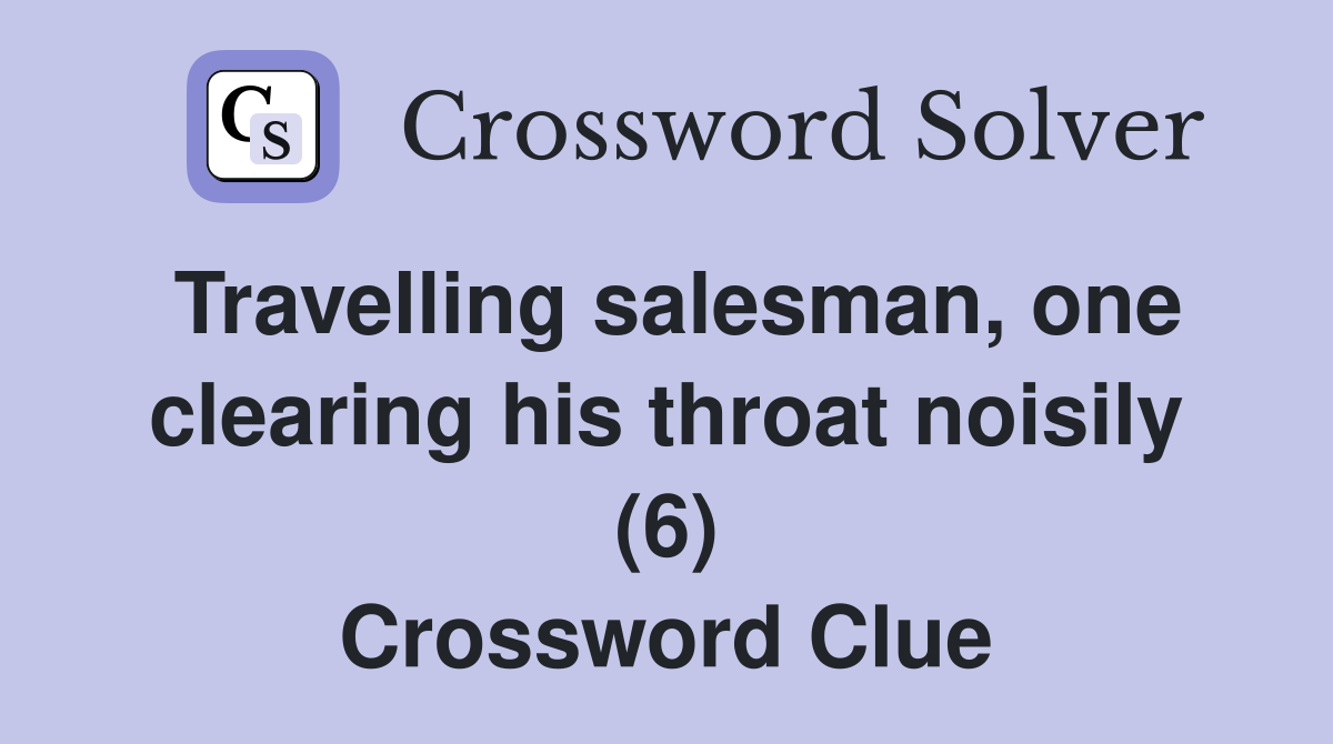 Travelling salesman, one clearing his throat noisily (6) Crossword Clue