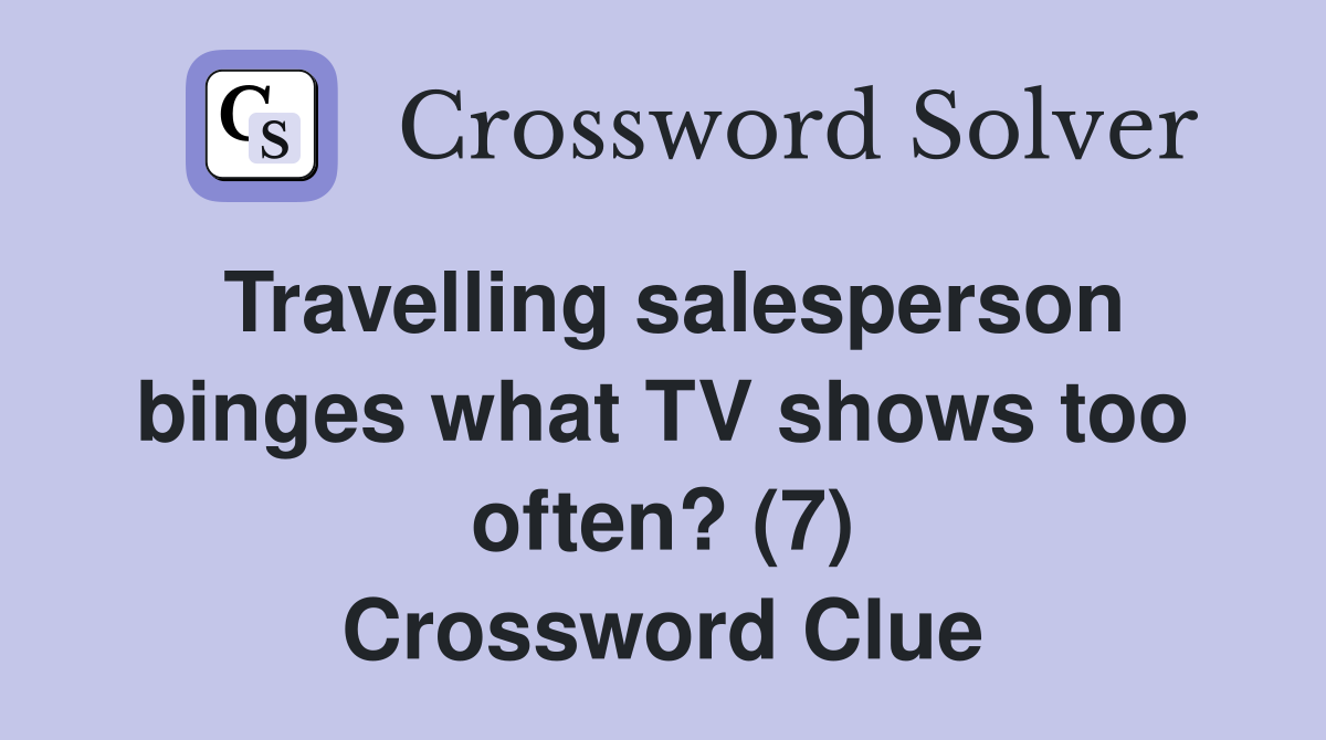 Travelling salesperson binges what TV shows too often? (7) Crossword Clue