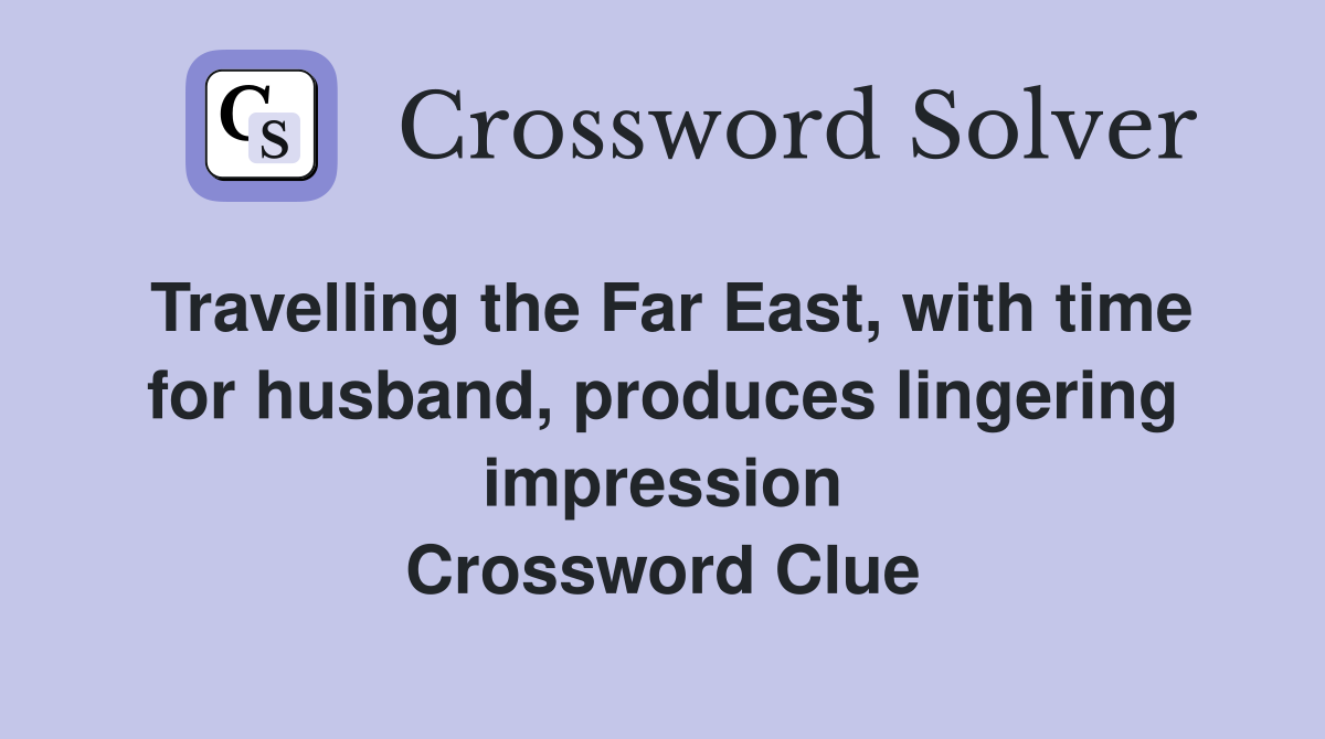 Travelling the Far East, with time for husband, produces lingering impression Crossword Clue