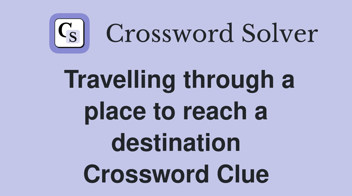 Travelling through a place to reach a destination Crossword Clue