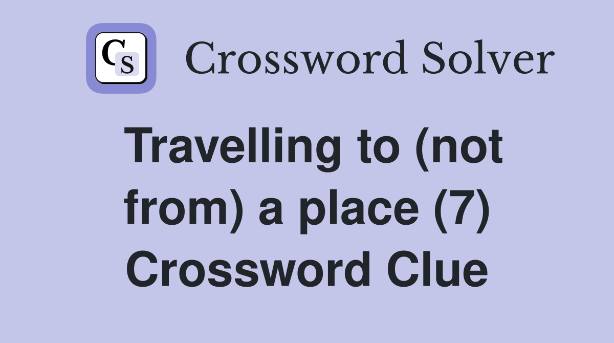 Travelling to (not from) a place (7) Crossword Clue