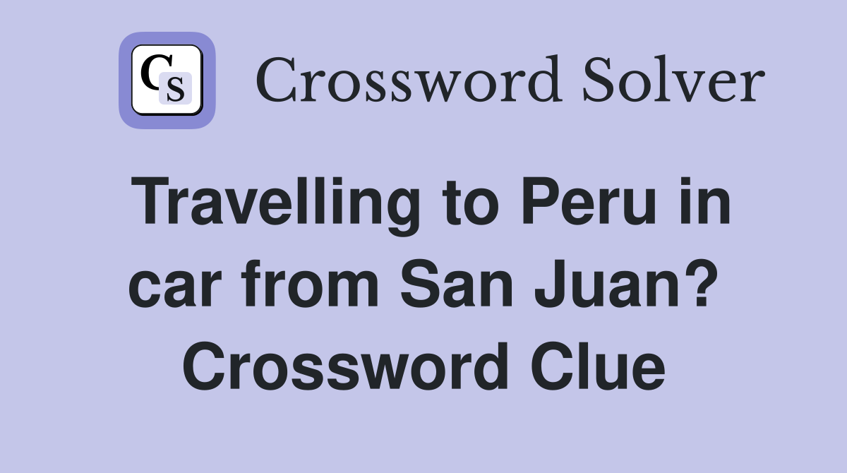 Travelling to Peru in car from San Juan? Crossword Clue