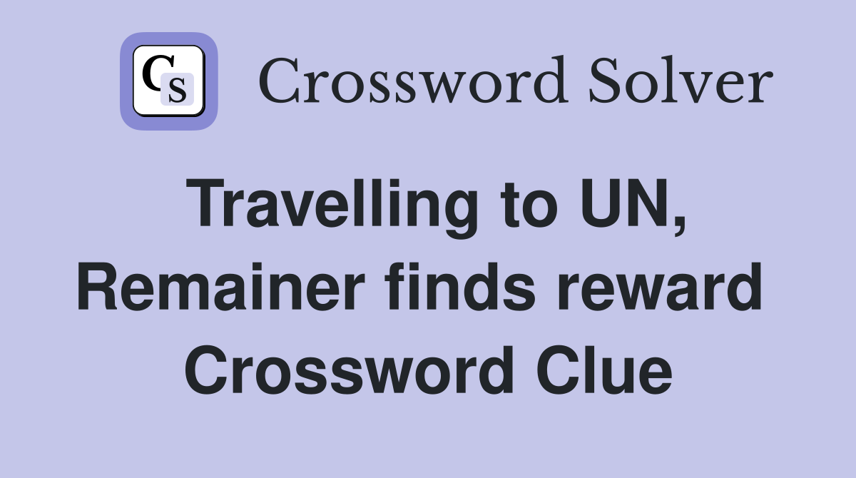 Travelling to UN, Remainer finds reward  Crossword Clue