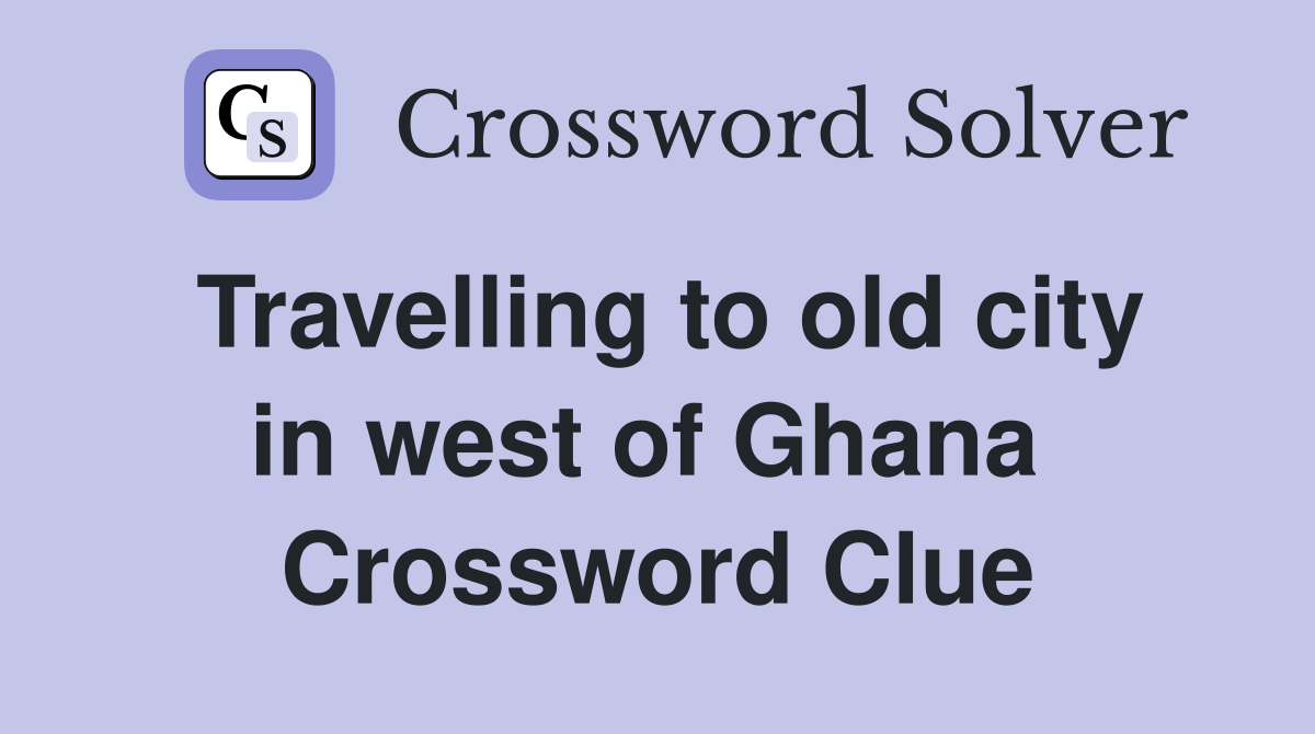 Travelling to old city in west of Ghana  Crossword Clue