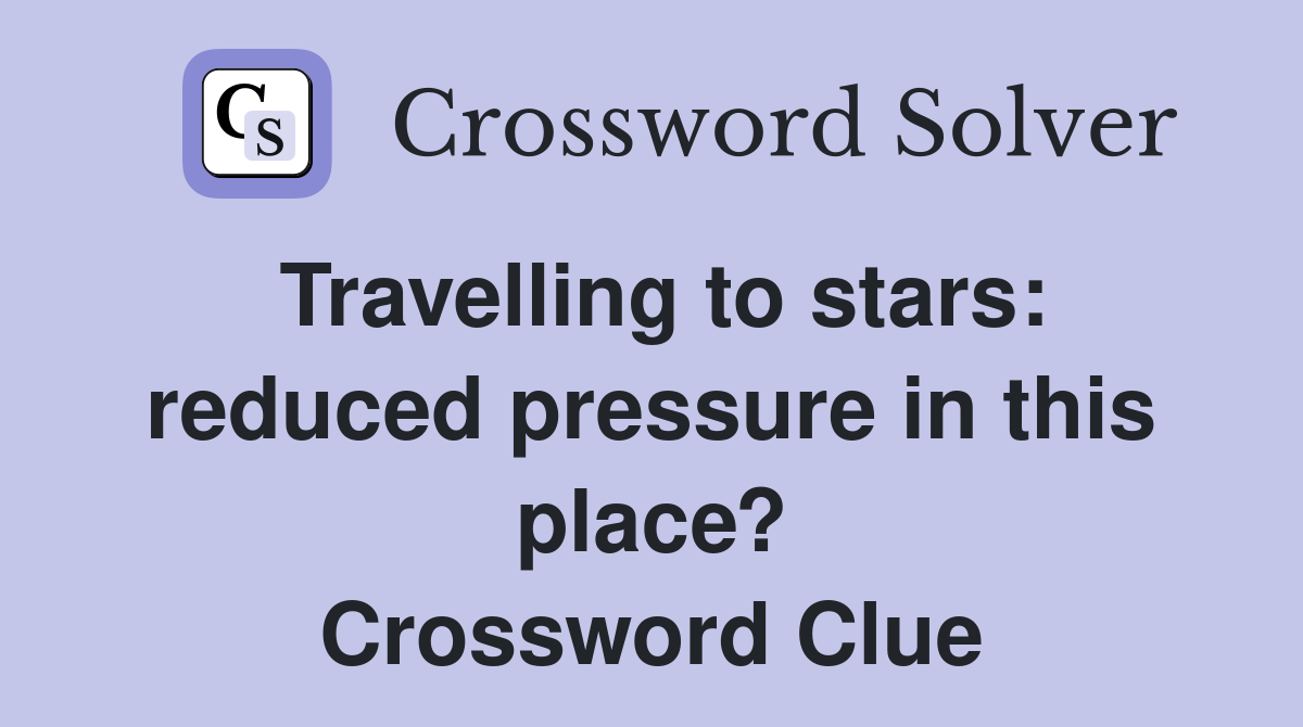 Travelling to stars: reduced pressure in this place? Crossword Clue
