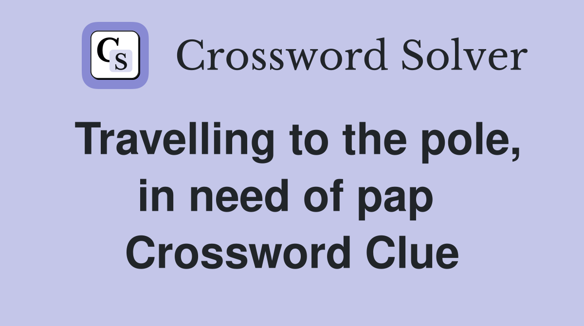 Travelling to the pole, in need of pap  Crossword Clue
