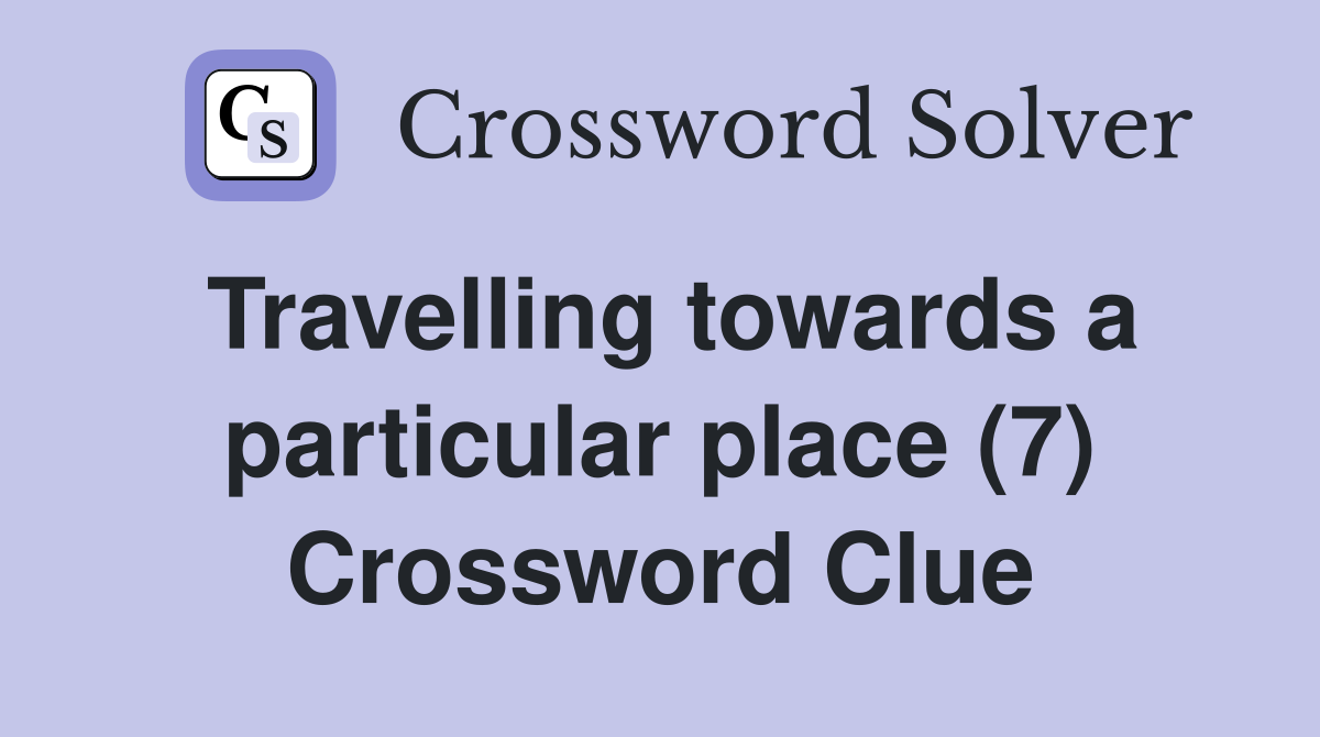 Travelling towards a particular place (7) Crossword Clue