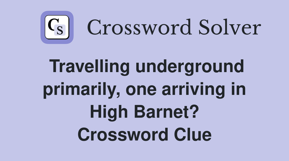 Travelling underground primarily, one arriving in High Barnet? Crossword Clue
