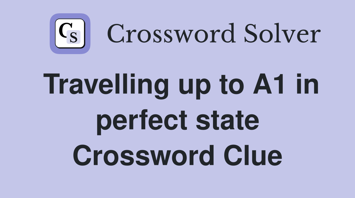 Travelling up to A1 in perfect state Crossword Clue