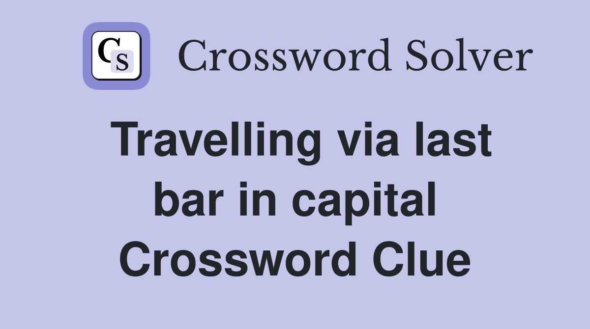 Travelling via last bar in capital Crossword Clue