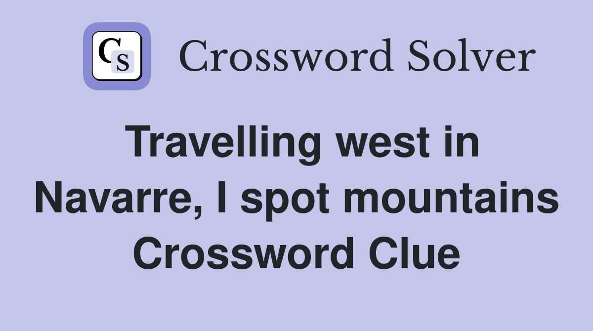 Travelling west in Navarre, I spot mountains Crossword Clue