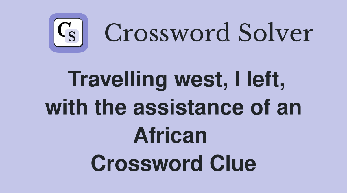 Travelling west, I left, with the assistance of an African  Crossword Clue