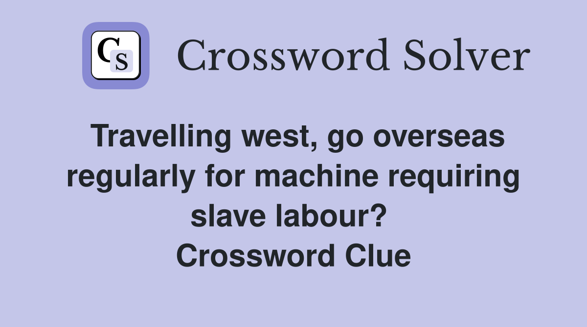 Travelling west, go overseas regularly for machine requiring slave labour?  Crossword Clue