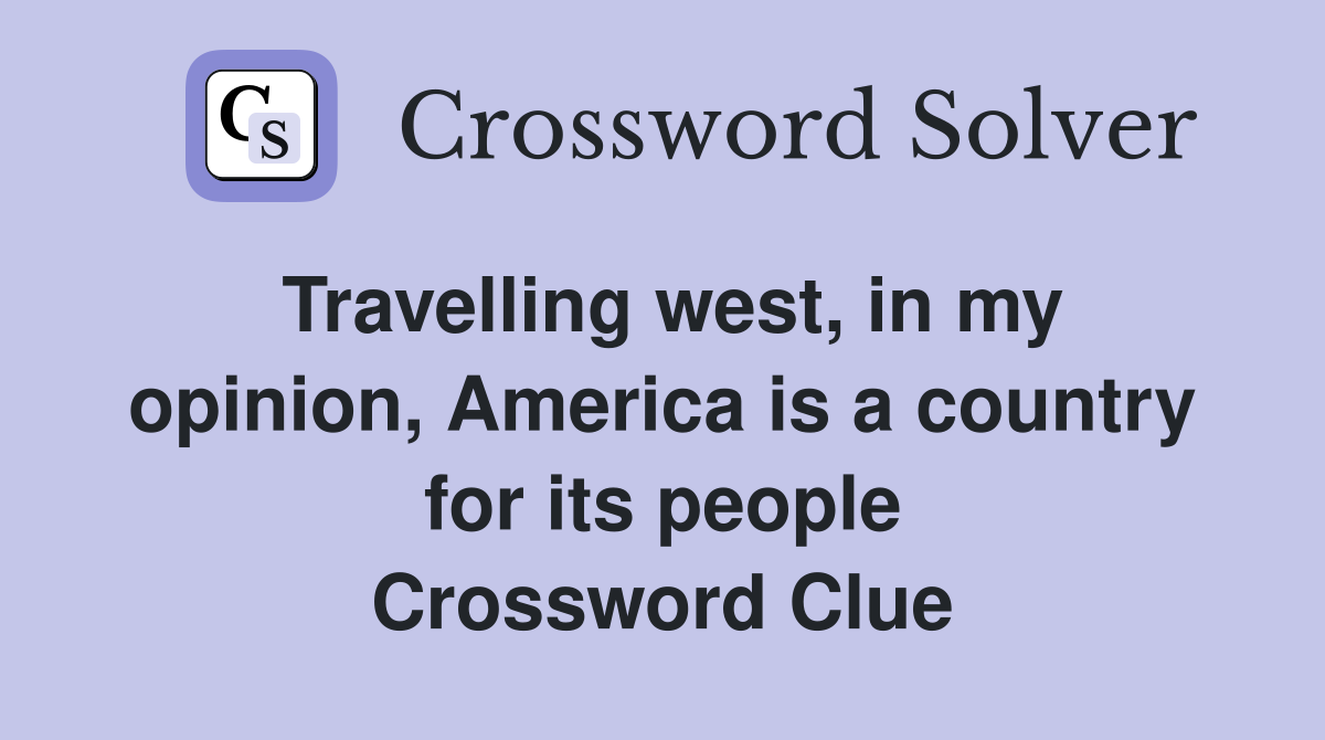 Travelling west, in my opinion, America is a country for its people Crossword Clue