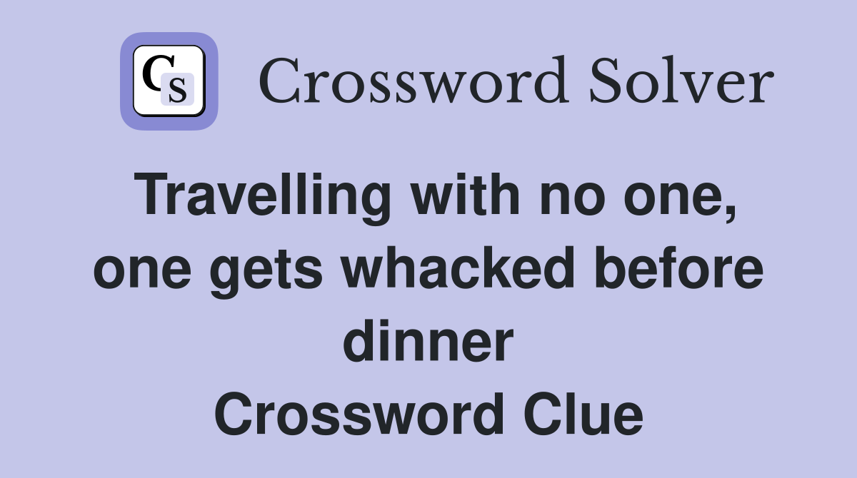 Travelling with no one, one gets whacked before dinner Crossword Clue