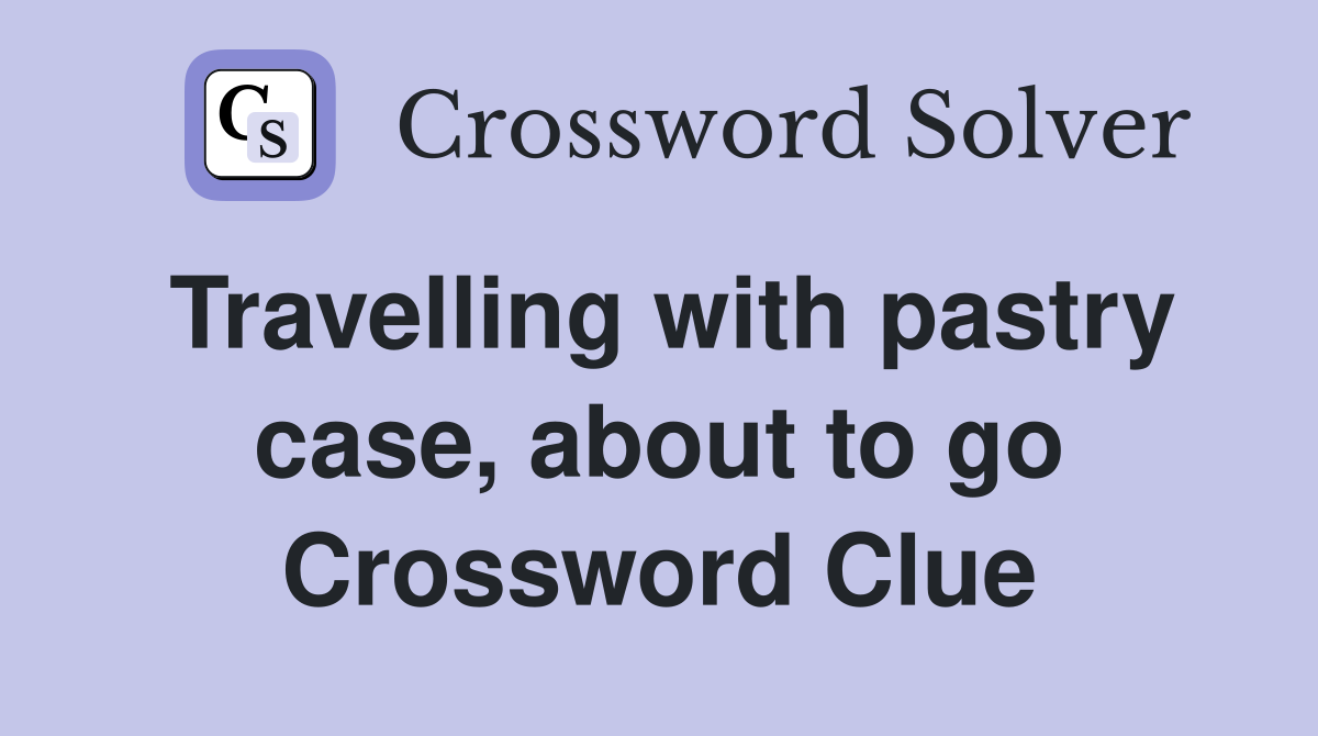 Travelling with pastry case, about to go Crossword Clue