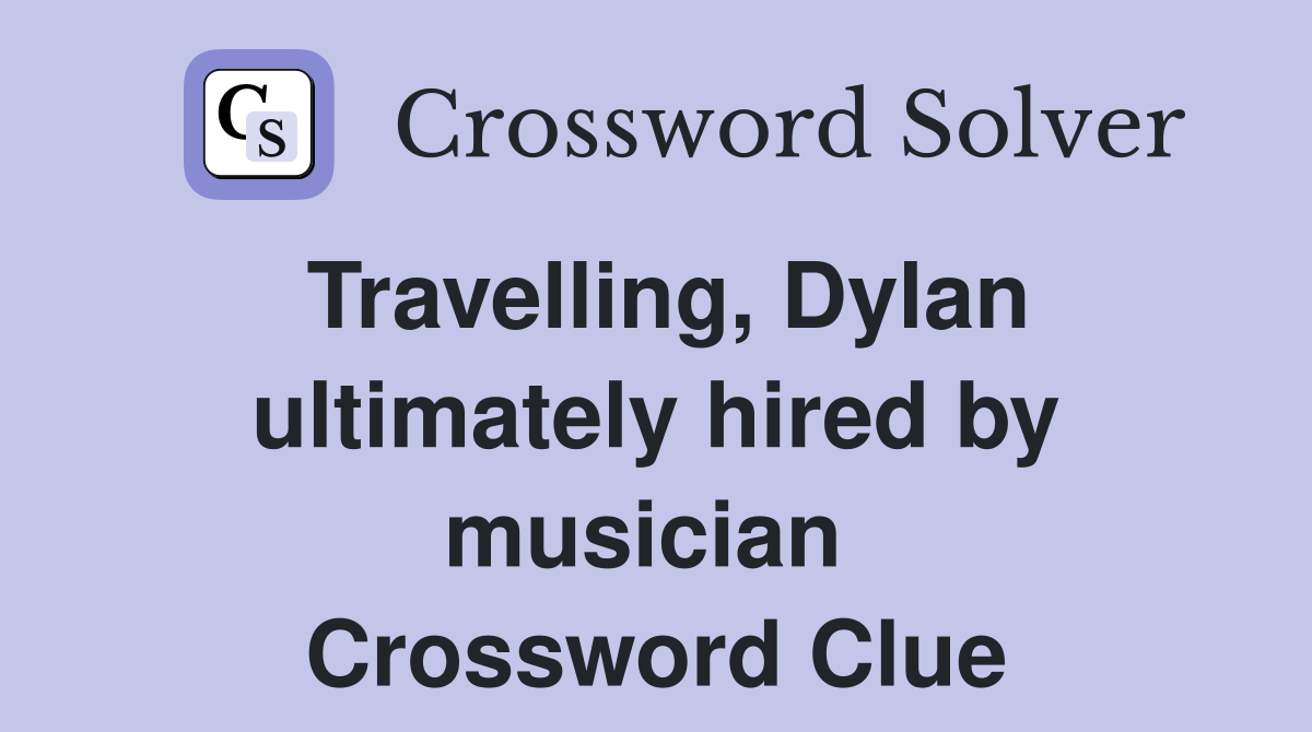 Travelling, Dylan ultimately hired by musician  Crossword Clue