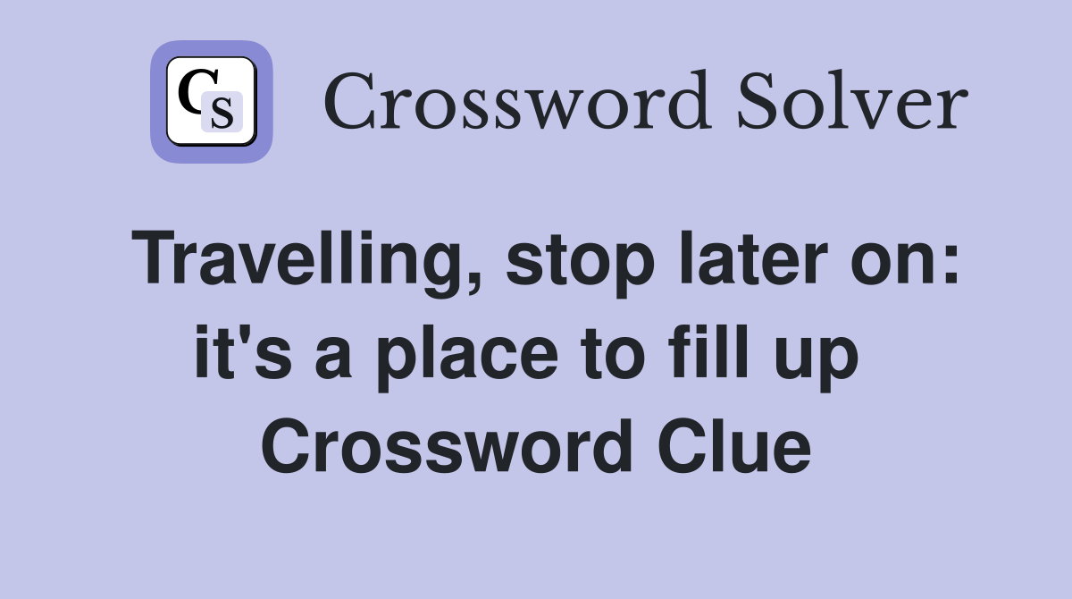 Travelling, stop later on: it's a place to fill up  Crossword Clue