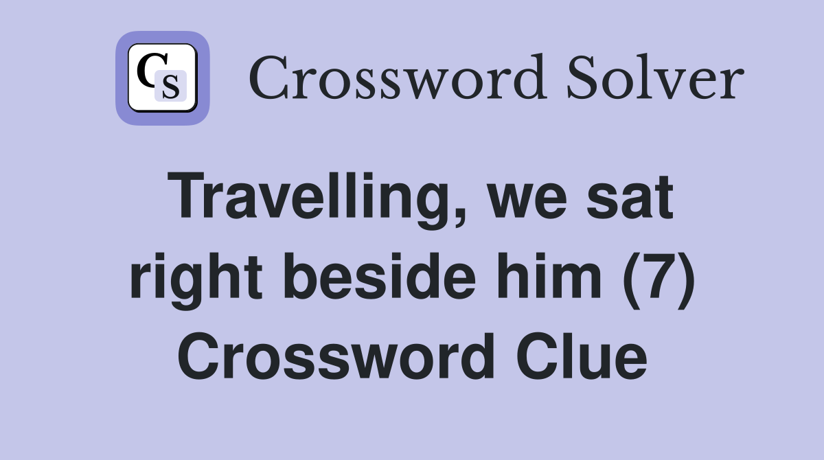 Travelling, we sat right beside him (7) Crossword Clue