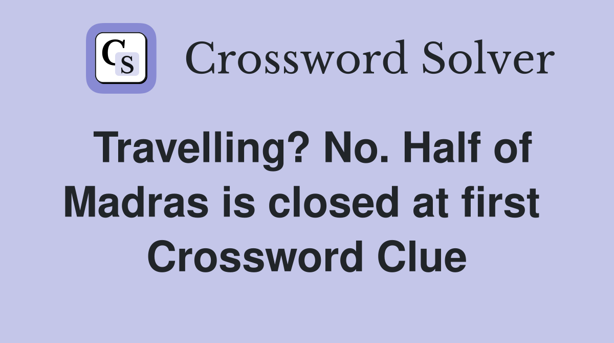 Travelling? No. Half of Madras is closed at first  Crossword Clue