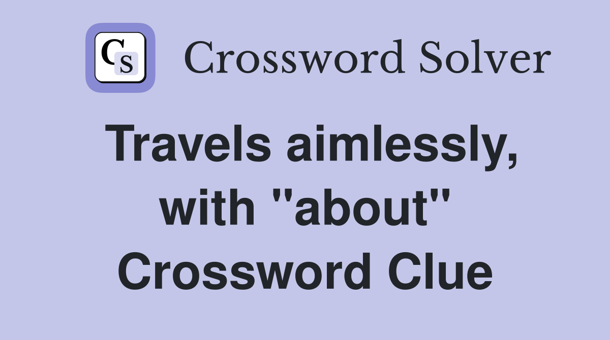 Travels aimlessly, with "about" Crossword Clue