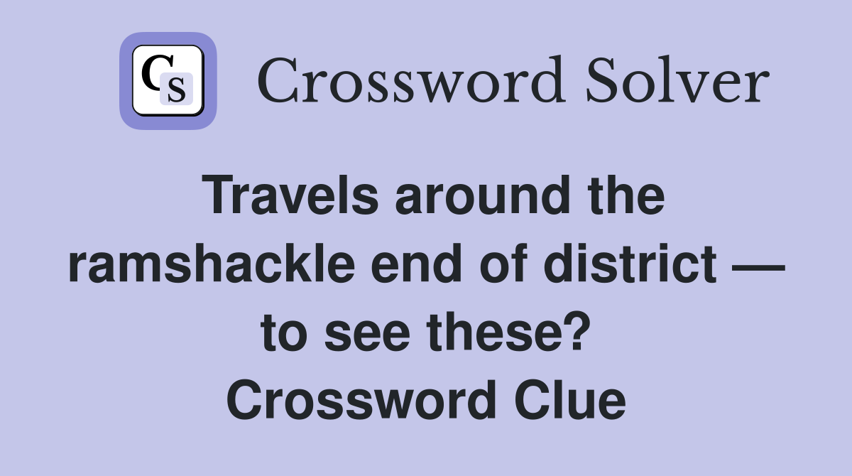 Travels around the ramshackle end of district — to see these? Crossword Clue