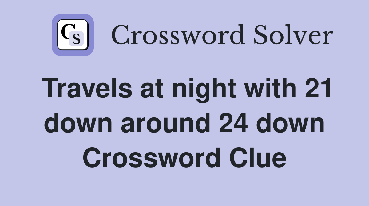 Travels at night with 21 down around 24 down Crossword Clue
