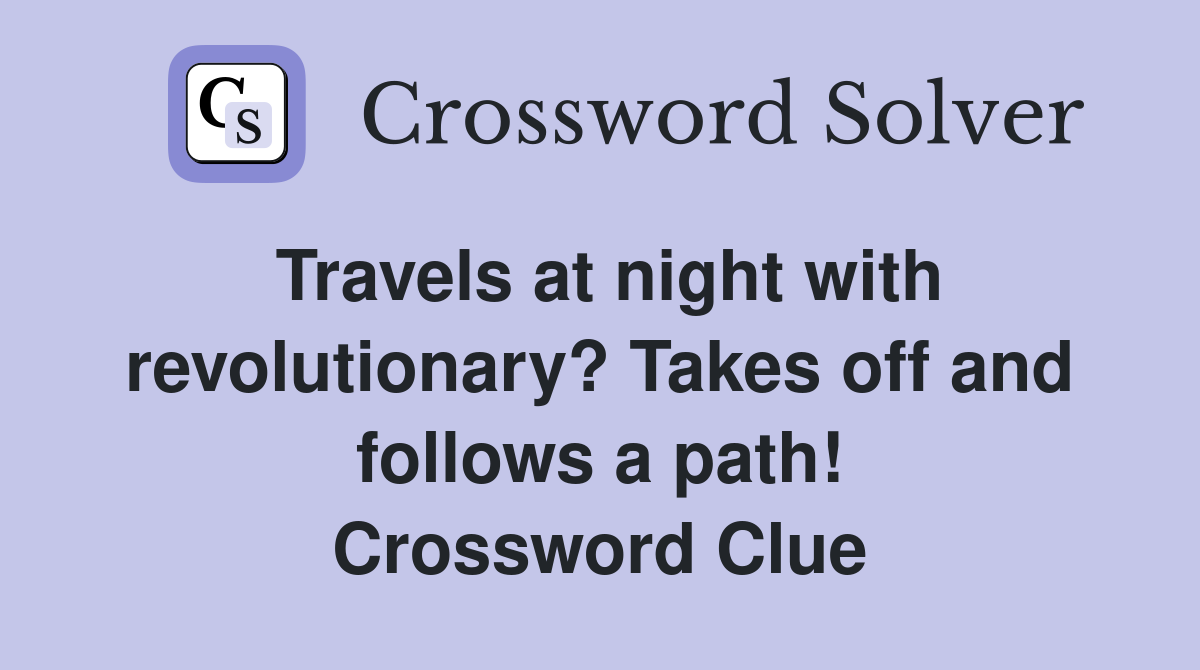 Travels at night with revolutionary? Takes off and follows a path! Crossword Clue