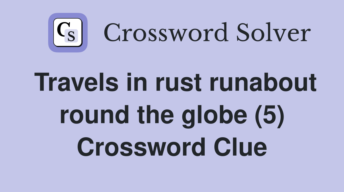 Travels in rust runabout round the globe (5) Crossword Clue