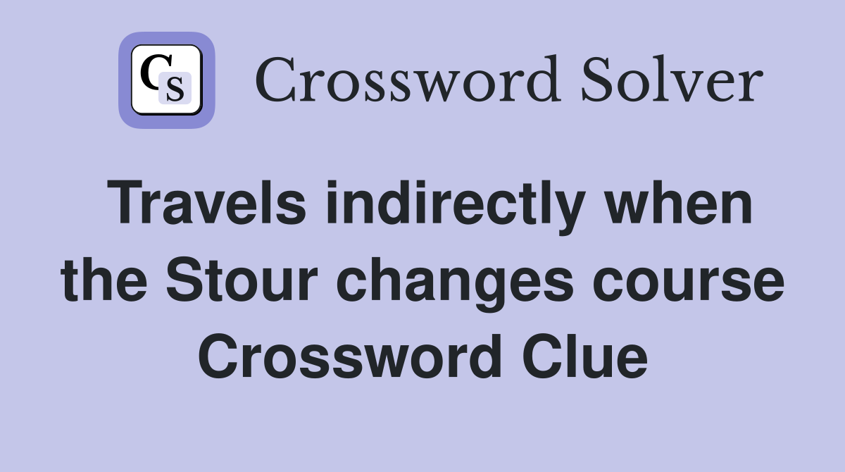 Travels indirectly when the Stour changes course Crossword Clue