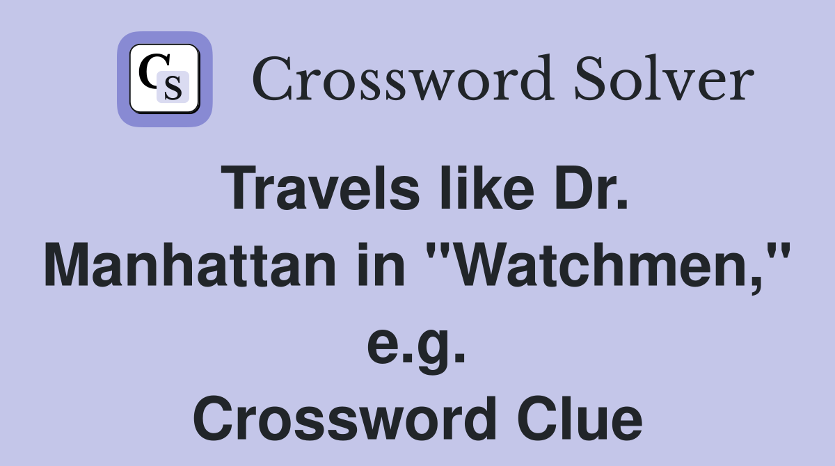Travels like Dr. Manhattan in "Watchmen," e.g. Crossword Clue