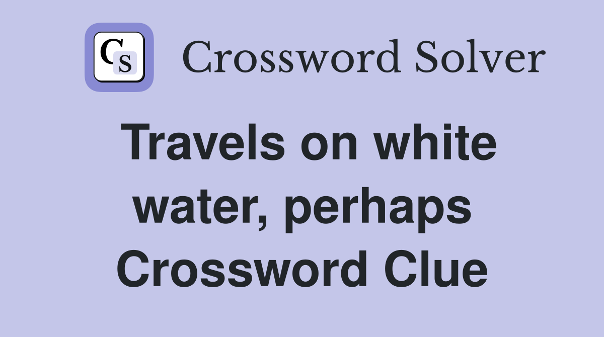 Travels on white water, perhaps Crossword Clue