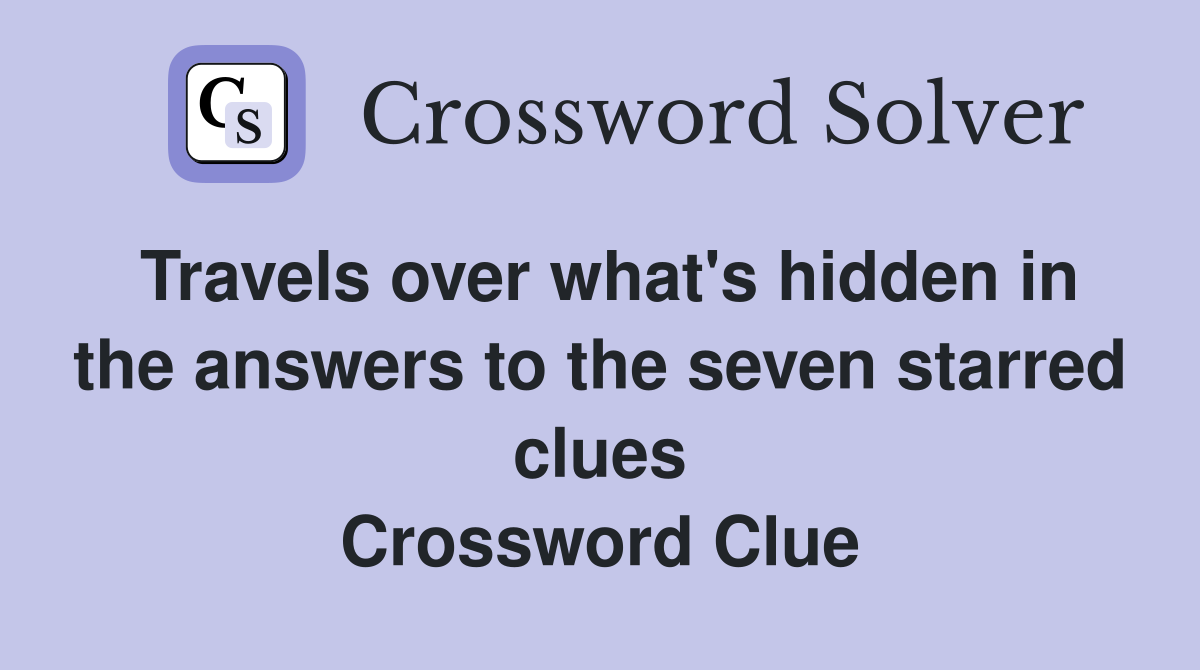 Travels over what's hidden in the answers to the seven starred clues Crossword Clue