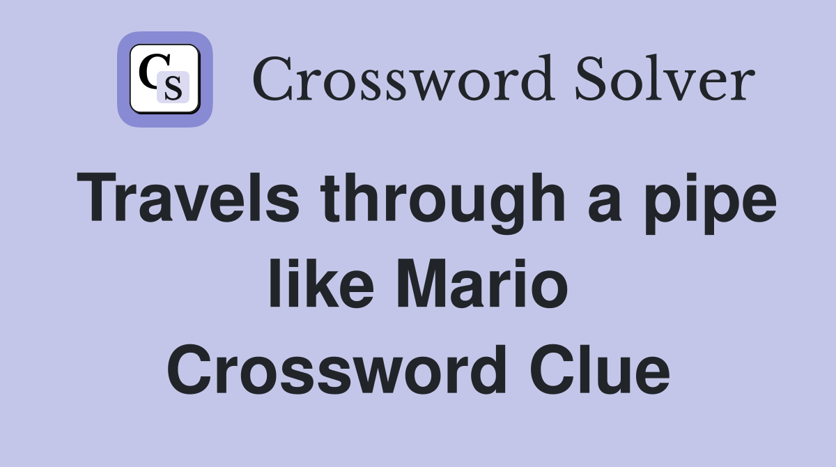 Travels through a pipe like Mario Crossword Clue