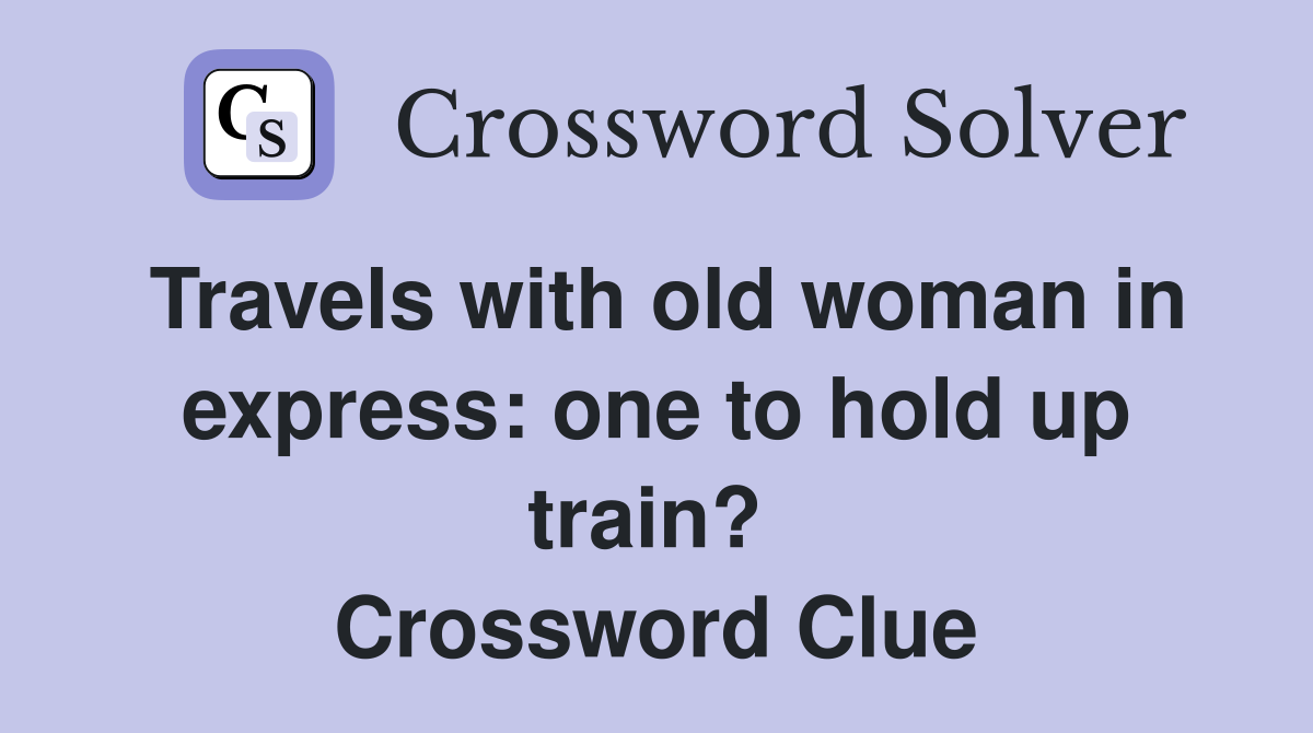 Travels with old woman in express: one to hold up train?  Crossword Clue