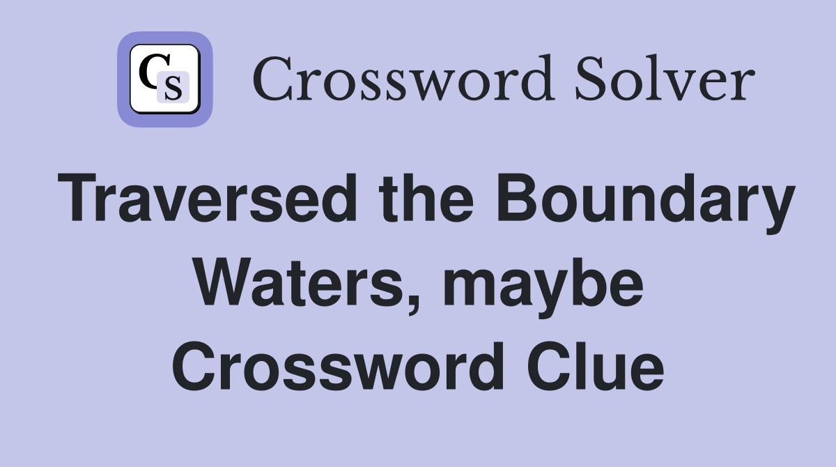 Traversed the Boundary Waters, maybe Crossword Clue