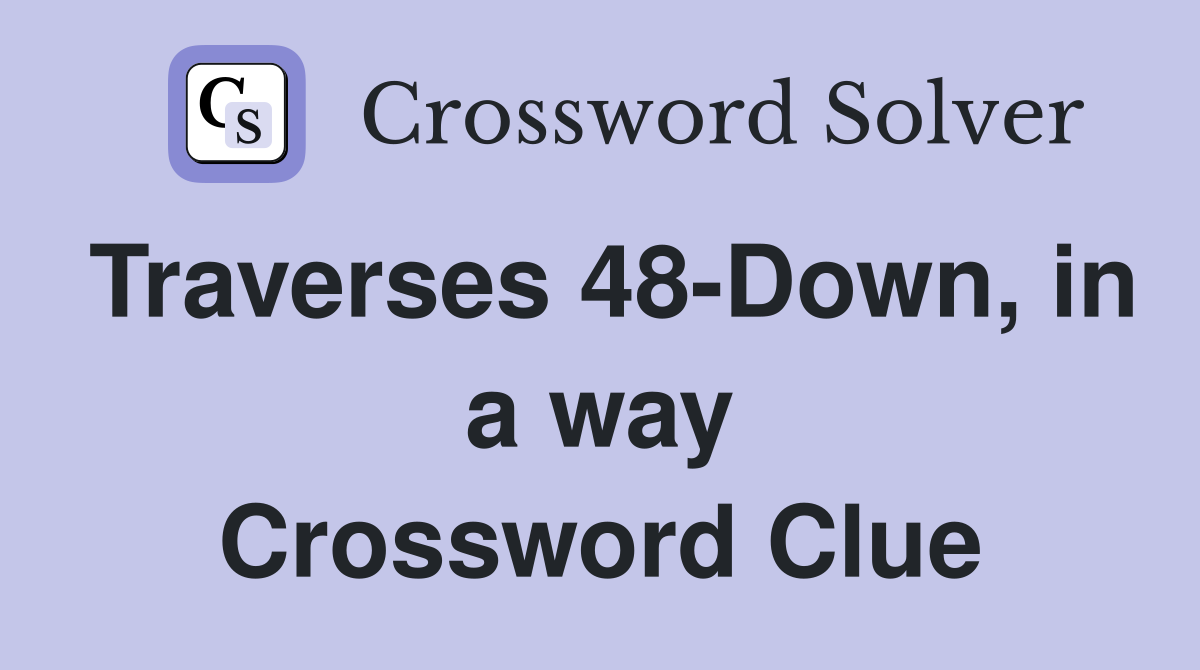 Traverses 48-Down, in a way Crossword Clue