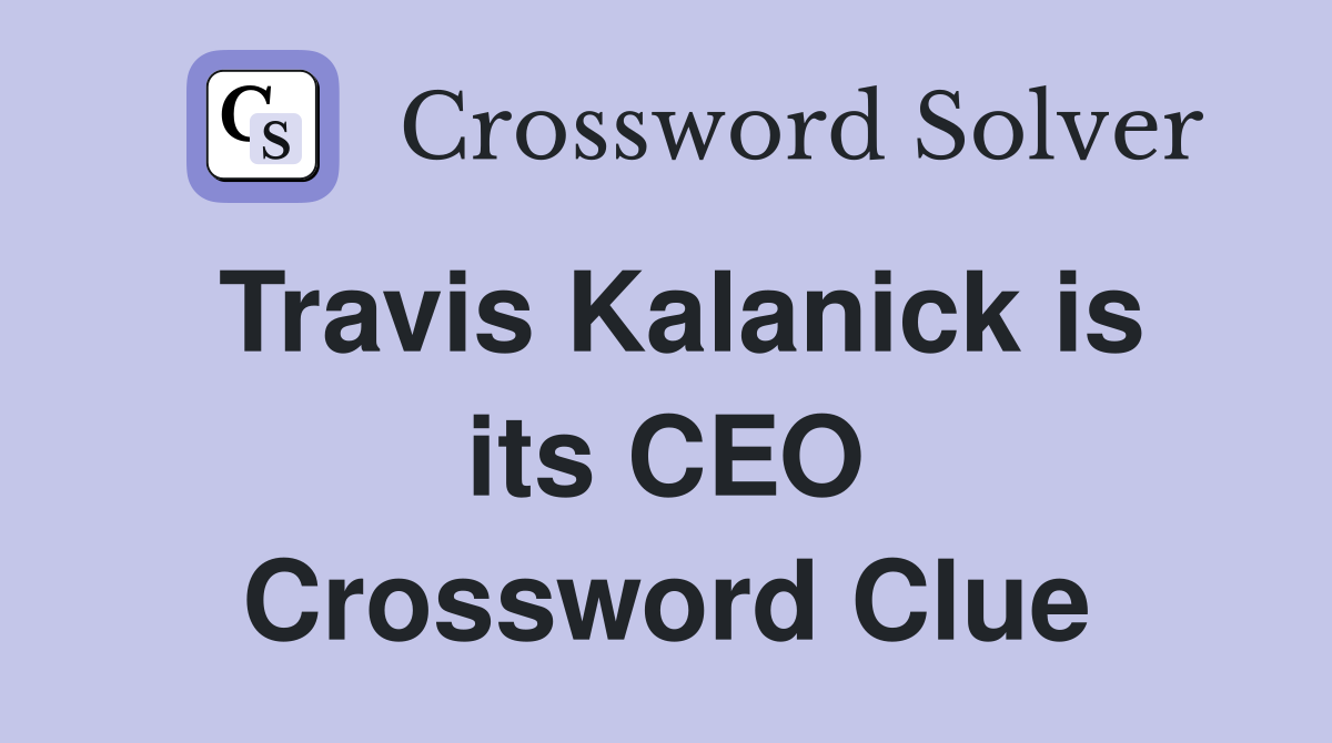 Travis Kalanick is its CEO Crossword Clue