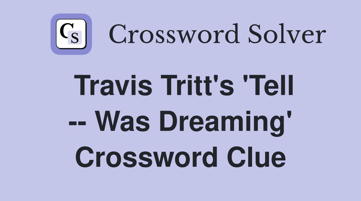 Travis Tritt's 'Tell -- Was Dreaming' Crossword Clue