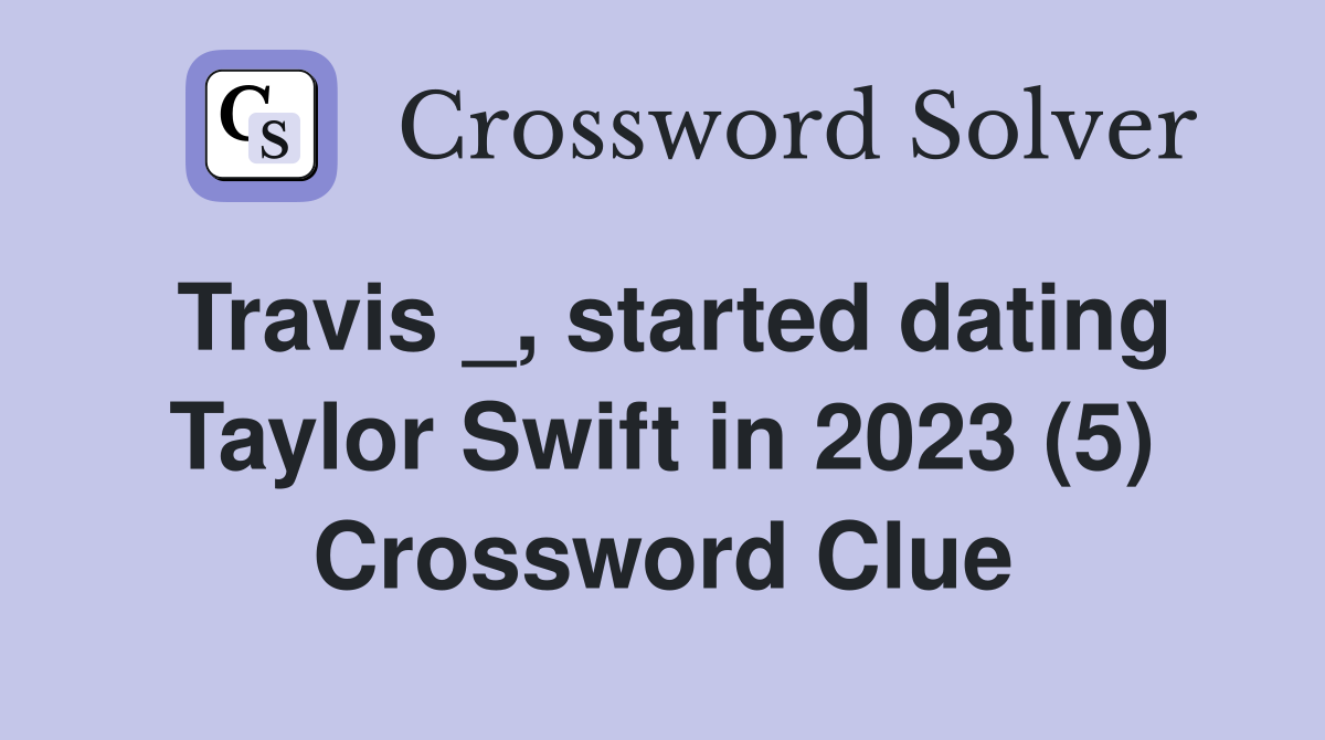 Travis _, started dating Taylor Swift in 2023 (5) Crossword Clue