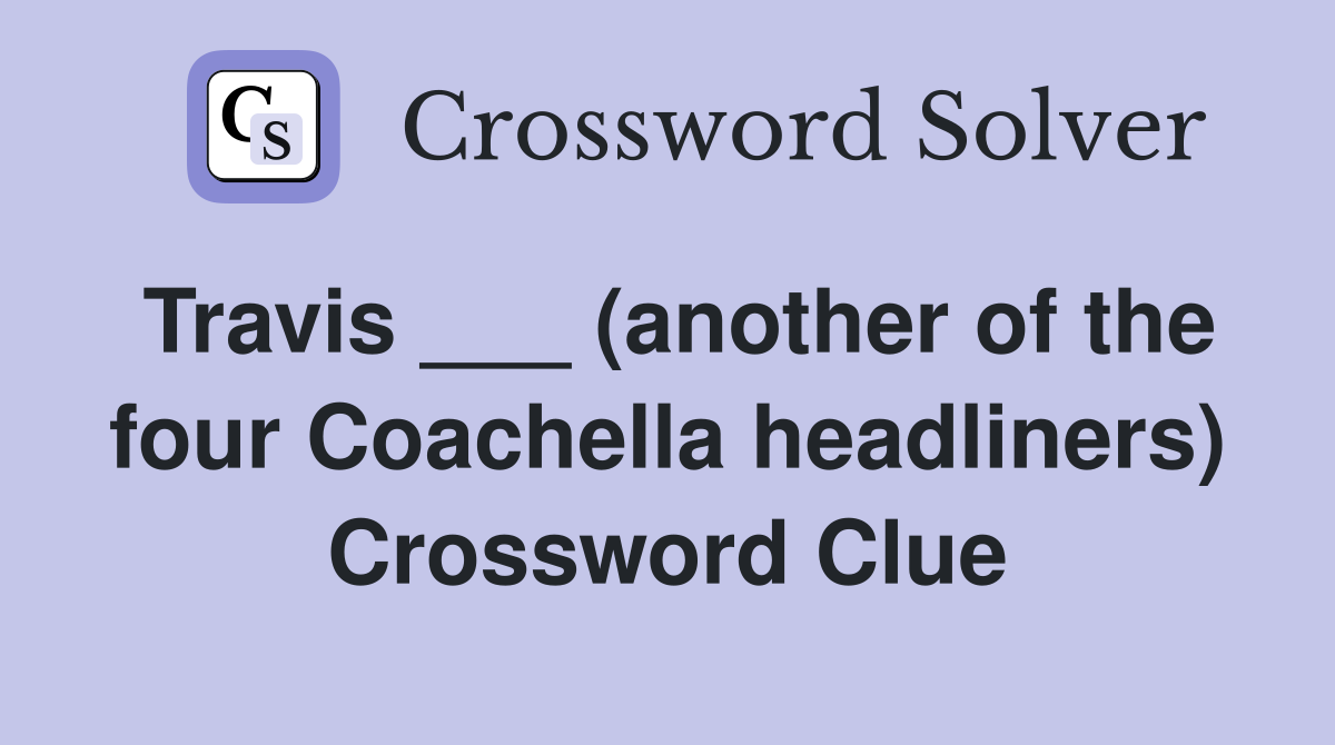 Travis ___ (another of the four Coachella headliners) Crossword Clue