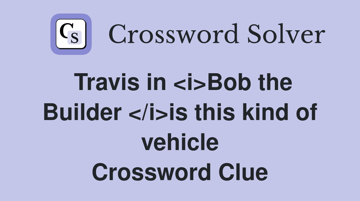Travis in <i>Bob the Builder </i>is this kind of vehicle Crossword Clue