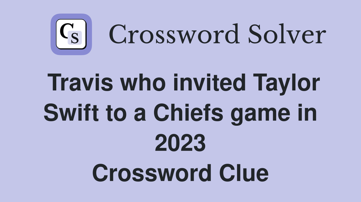 Travis who invited Taylor Swift to a Chiefs game in 2023 Crossword Clue