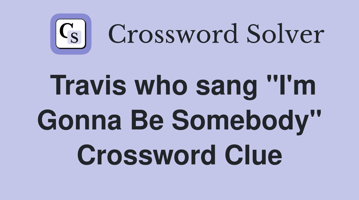Travis who sang "I'm Gonna Be Somebody" Crossword Clue